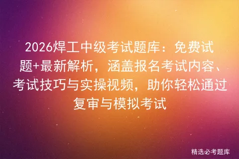 2026焊工中级考试题库:免费试题+最新解析,涵盖报名考试内容、考试技巧与实操视频,助你轻松通过复审与-第1张图片-四季读书网 2026焊工中级考试题库:免费试题+最新解析,涵盖报名考试内容、考试技巧与实操视频,助你轻松通过复审与-第1张图片-四季读书网