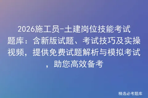 2026施工员-土建岗位技能考试题库:含新版试题、考试技巧及实操视频,提供免费试题解析与,助您高效备考-第3张图片-四季读书网 2026施工员-土建岗位技能考试题库:含新版试题、考试技巧及实操视频,提供免费试题解析与,助您高效备考-第3张图片-四季读书网