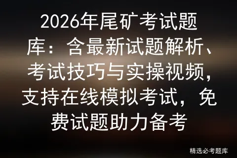 2026年尾矿考试题库:含最新试题解析、考试技巧与实操视频,支持在线,免费试题助力备考-第1张图片-四季读书网 2026年尾矿考试题库:含最新试题解析、考试技巧与实操视频,支持在线,免费试题助力备考-第1张图片-四季读书网