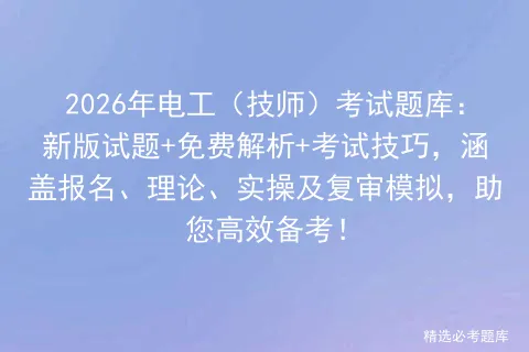 2026年电工(技师)考试题库:新版试题+免费解析+考试技巧,涵盖报名、理论、实操及复审,助您高效备考!-第1张图片-四季读书网 2026年电工(技师)考试题库:新版试题+免费解析+考试技巧,涵盖报名、理论、实操及复审,助您高效备考!-第1张图片-四季读书网