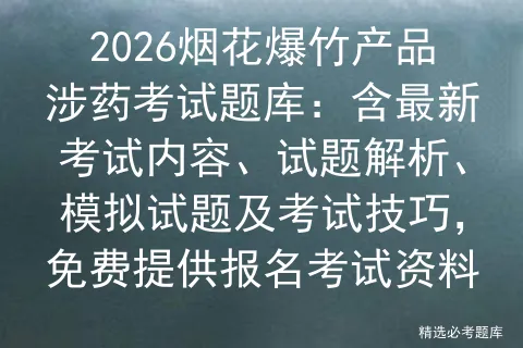 2026烟花爆竹产品涉药考试题库:含最新考试内容、试题解析、试题及技巧,免费提供报名资料-第1张图片-四季读书网 2026烟花爆竹产品涉药考试题库:含最新考试内容、试题解析、试题及技巧,免费提供报名资料-第1张图片-四季读书网