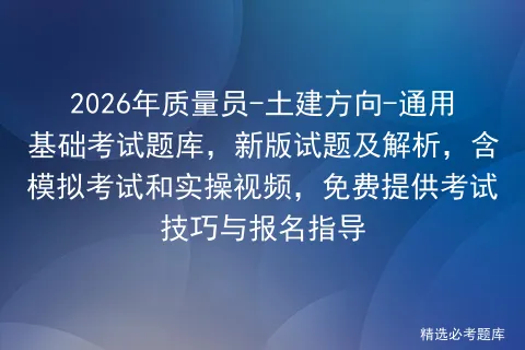 2026年质量员-土建方向-通用基础考试题库,新版试题及解析,含和实操视频,免费提供考试技巧与报名指导-第1张图片-四季读书网 2026年质量员-土建方向-通用基础考试题库,新版试题及解析,含和实操视频,免费提供考试技巧与报名指导-第1张图片-四季读书网