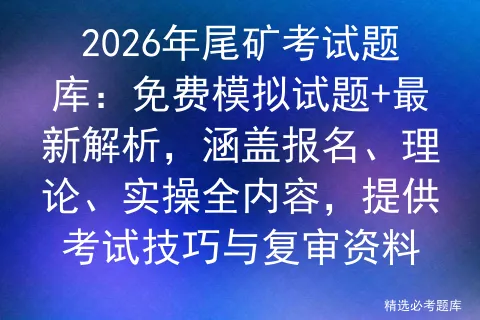 2026年尾矿考试题库:免费模拟试题+最新解析,涵盖报名、理论、实操全内容,提供技巧与复审资料-第1张图片-四季读书网 2026年尾矿考试题库:免费模拟试题+最新解析,涵盖报名、理论、实操全内容,提供技巧与复审资料-第1张图片-四季读书网