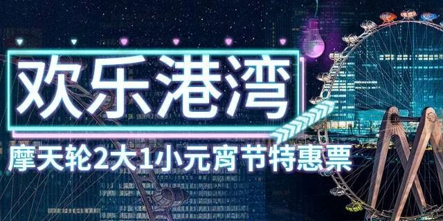 【深圳.门票】当天22:10前可订!299元抢460元·深圳欢乐港湾『摩天轮两大一小元宵节特惠票』体验超in的网红摩天轮!
