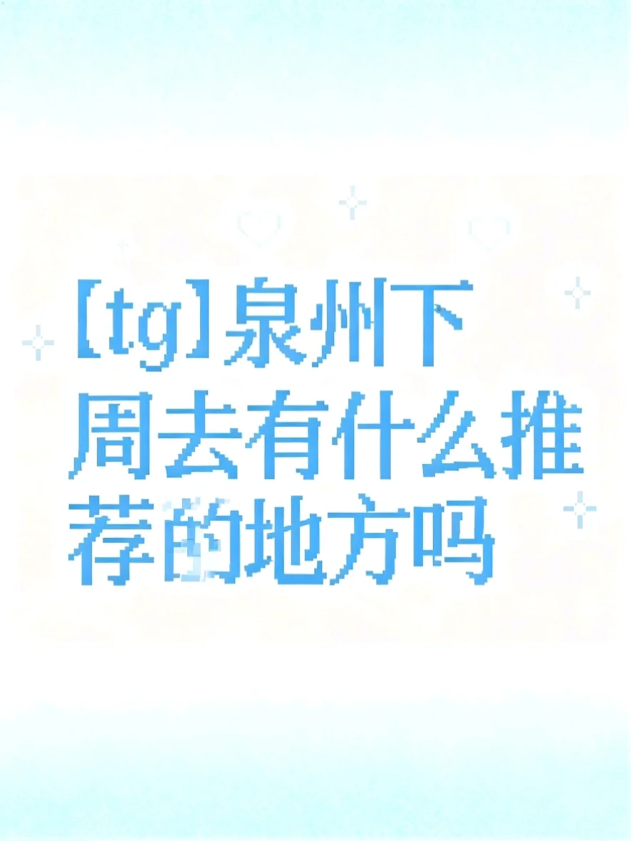 【tg】泉州下周去有什么推荐的地方吗