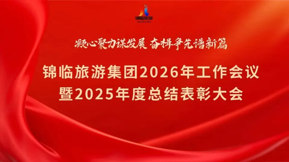凝心聚力谋发展 奋楫争先谱新篇——锦临旅游集团2026年工作会议暨2025年度总结表彰大会圆满召开