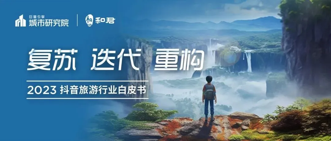 联合发布 |《2023抖音旅游行业白皮书》:文旅产业迎来黄金时代