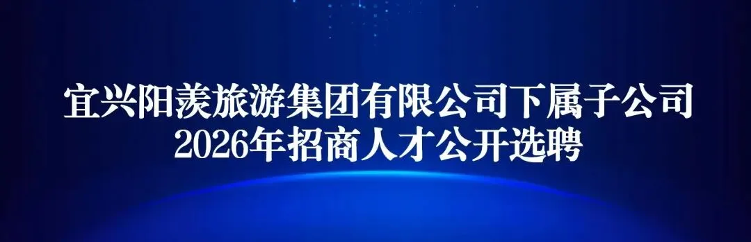 宜兴阳羡旅游集团有限公司下属子公司2026年招商人才公开选聘公告