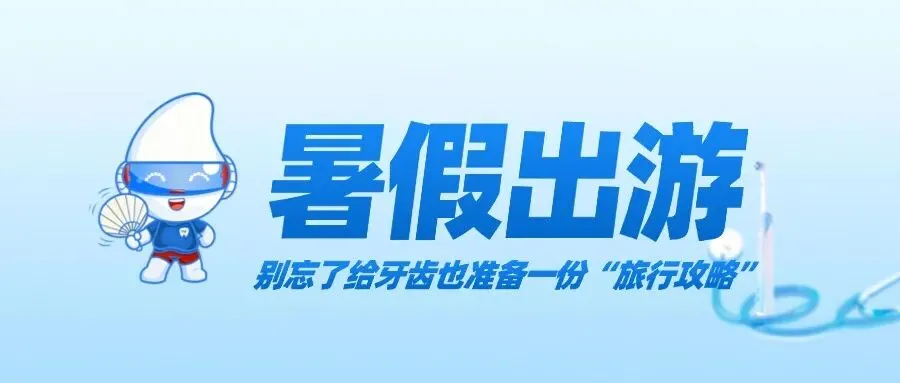 暑假出游,别忘了给牙齿也准备一份“旅行攻略”