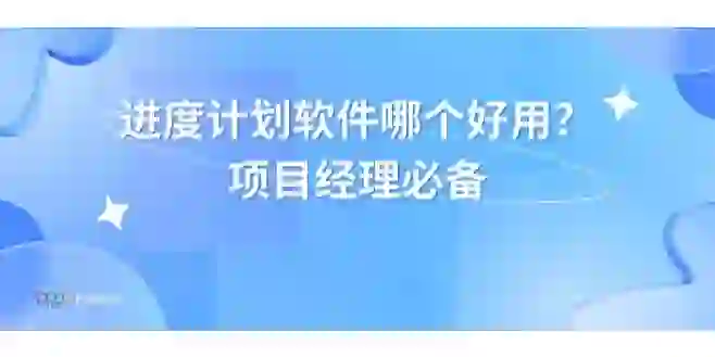 选择适合的进度计划软件：项目经理决策指南