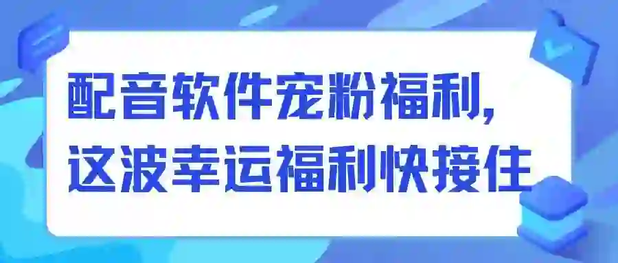 配音软件宠粉福利，这波幸运福利快接住