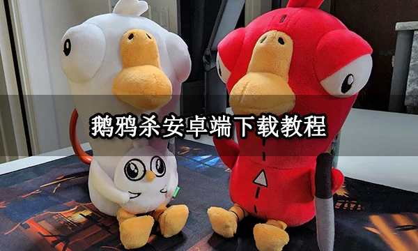 鹅鸦杀安卓端下载教程 安卓安装及游玩方法
