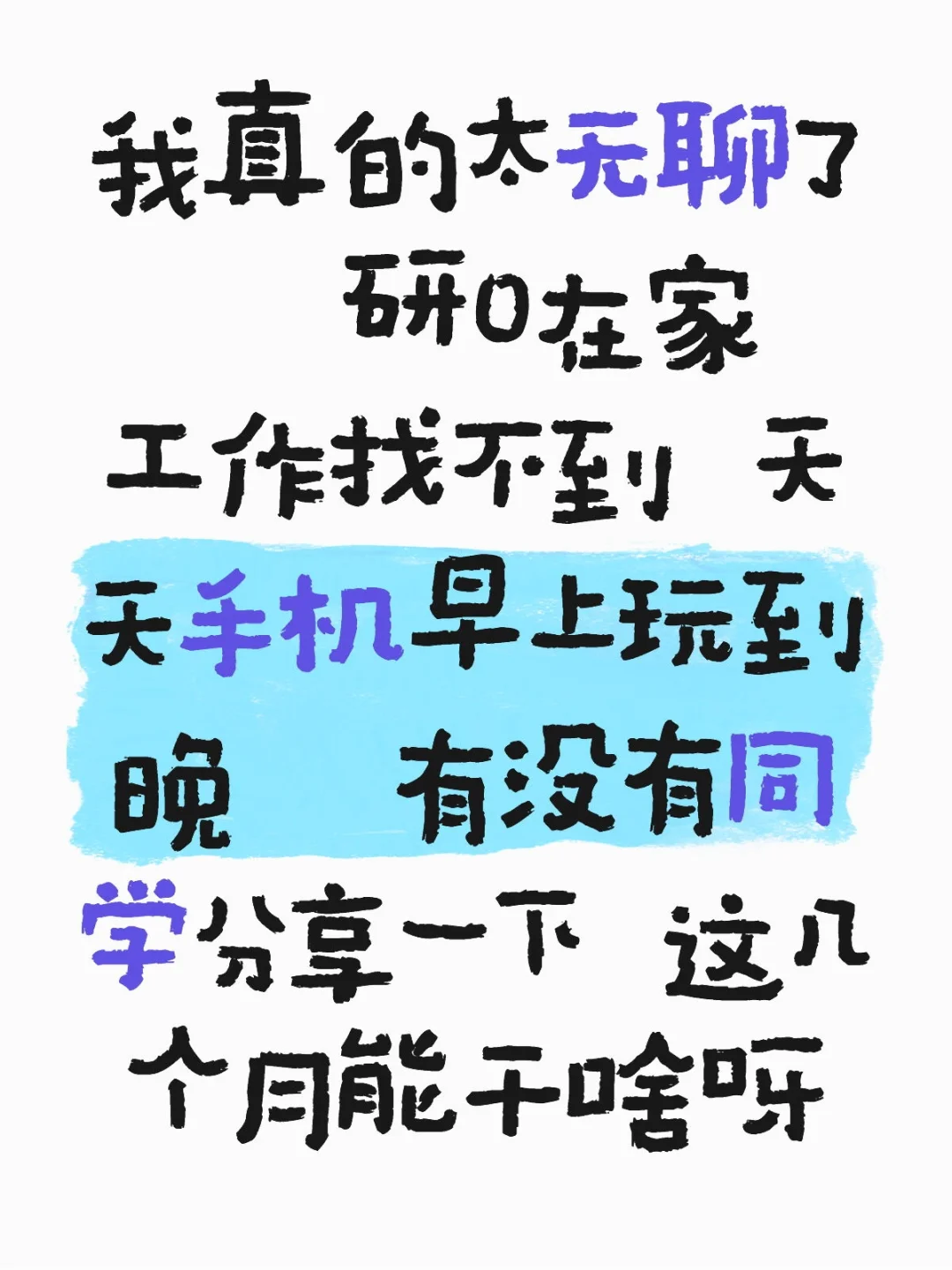 我真的太无聊了 研0在家 工作找不到 天天手机早上玩到晚 有没有同学分享一下 这