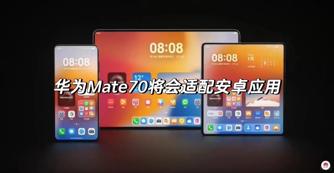 华为Mate70将会适配安卓应用