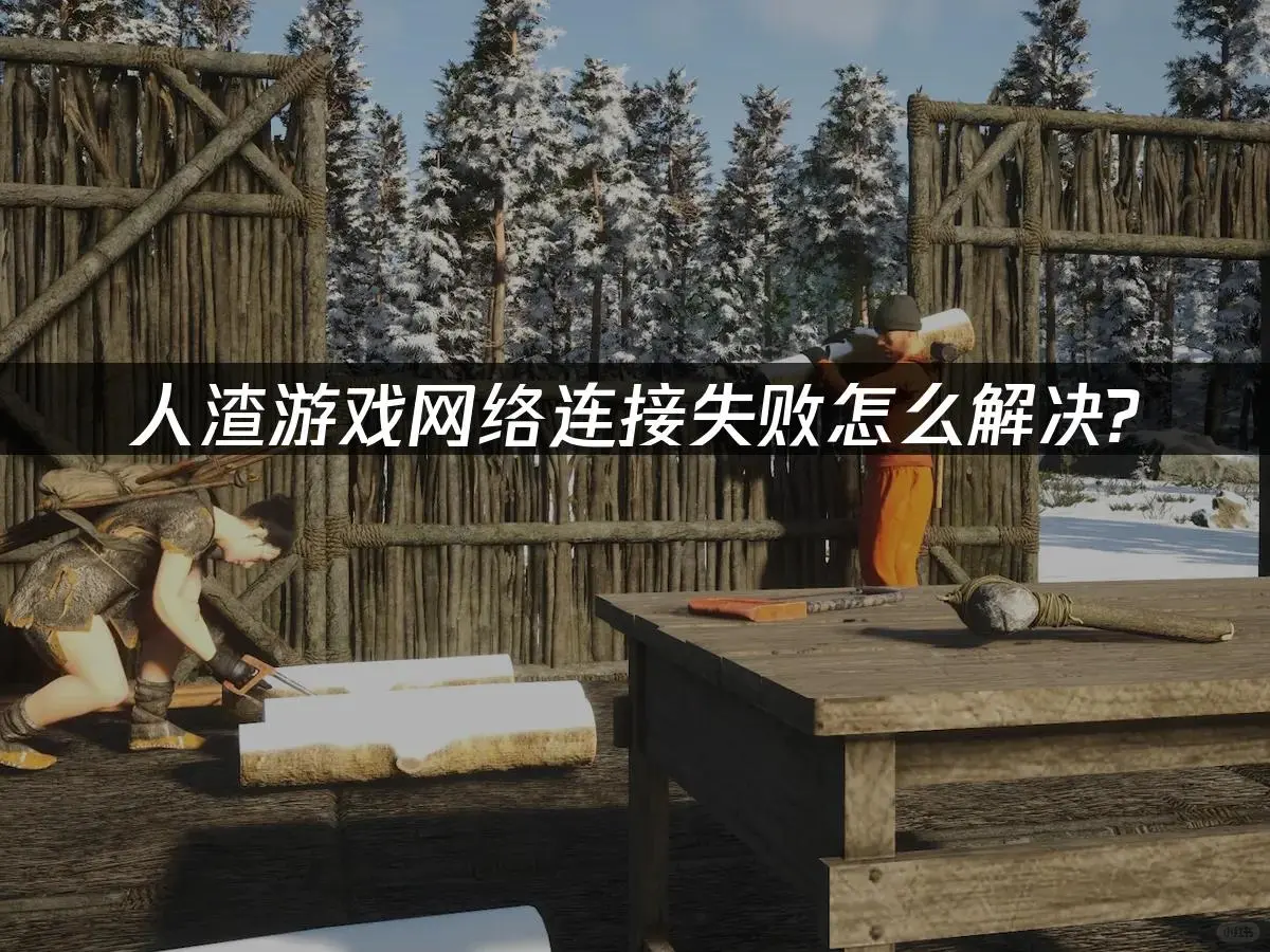 《人渣》网络连接失败？这招太管用了！