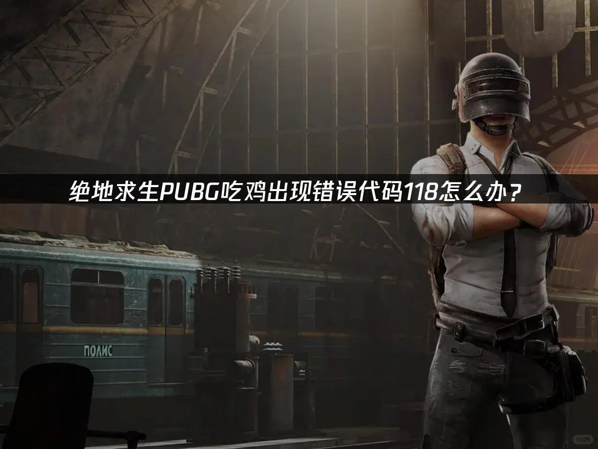 绝地求生错误代码118？