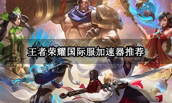 王者荣耀国际服加速器推荐