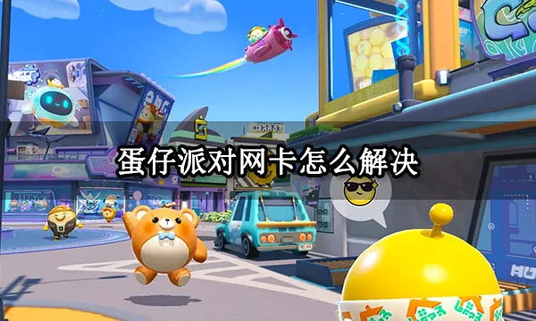 蛋仔派对网卡怎么解决 卡顿掉线解决方法