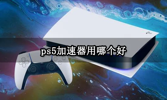 ps5加速器用哪个好 好用的主机加速器推荐