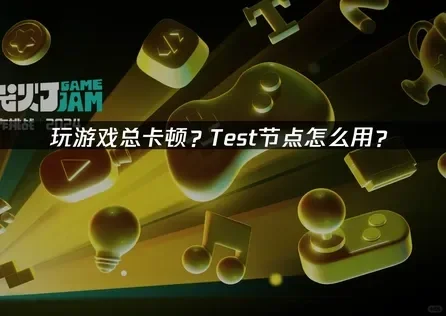 游戏卡顿崩溃?一招教你用Test节点拯救