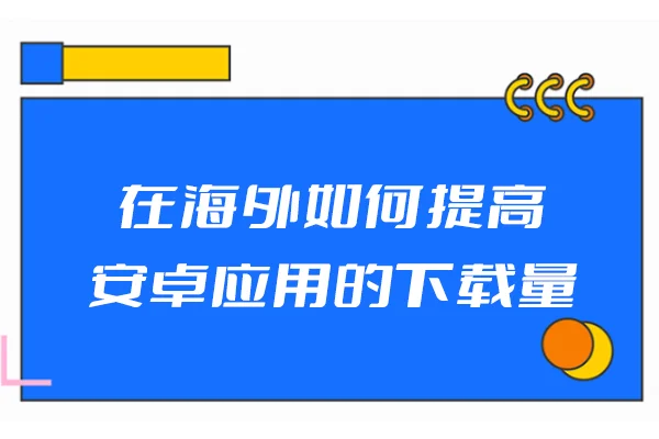 在海外如何提高安卓应用的下载量