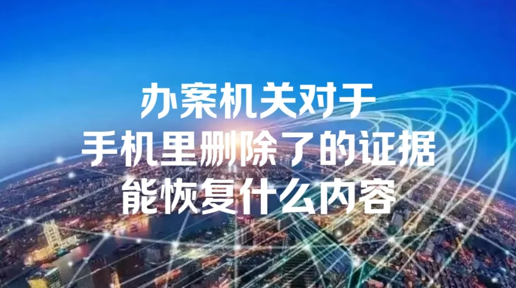 办案机关对手机里删除的证据能恢复什么内容