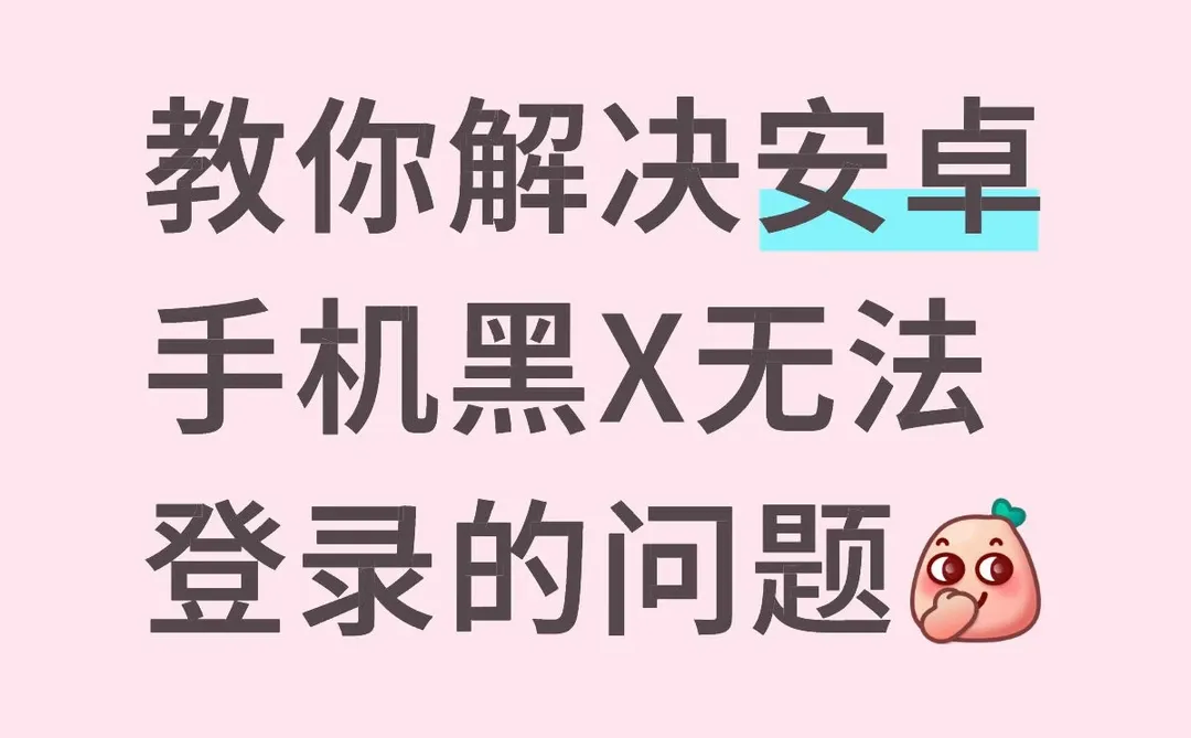 教你解决安卓手机黑X无法登录的问题