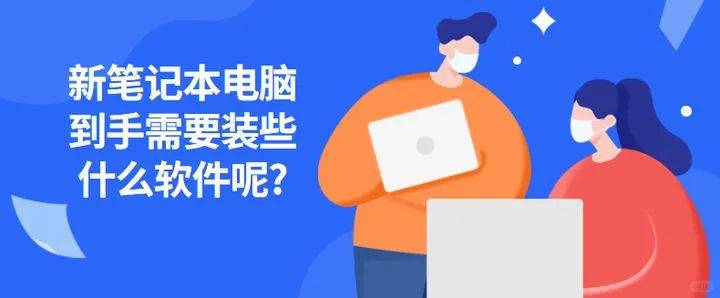 新笔记本电脑到手需要装些什么软件呢?