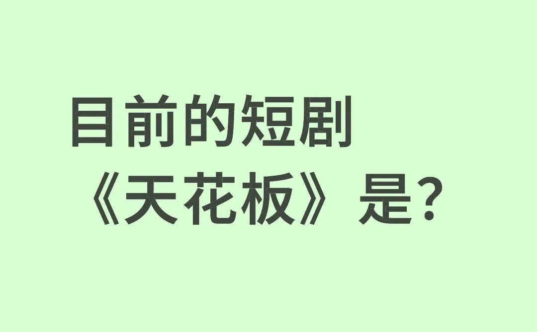 目前的短剧《天花板》是？