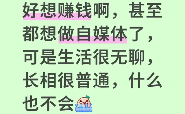好想赚钱啊，甚至都想做自媒体了，可是生活很无聊，长相很普通，什么也不会