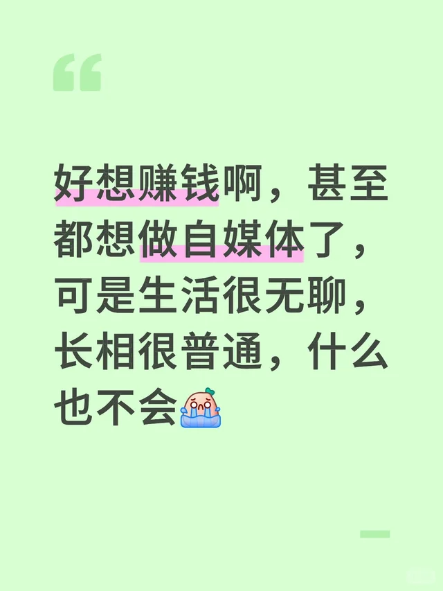 好想赚钱啊，甚至都想做自媒体了，可是生活很无聊，长相很普通，什么也不会