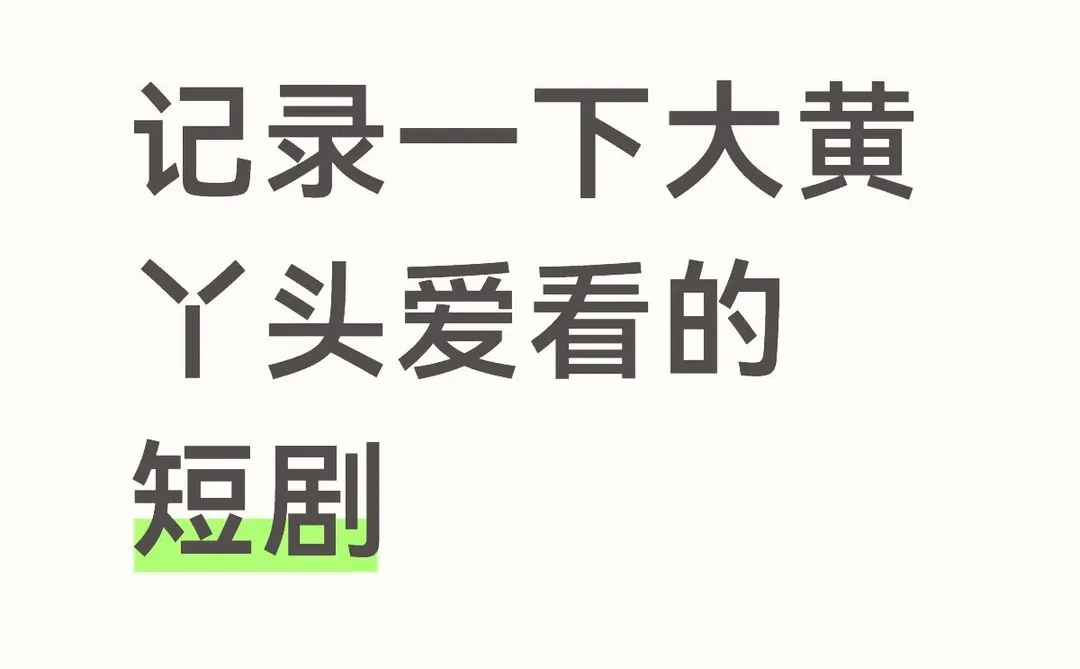 记录一下大黄 丫头爱看的短剧