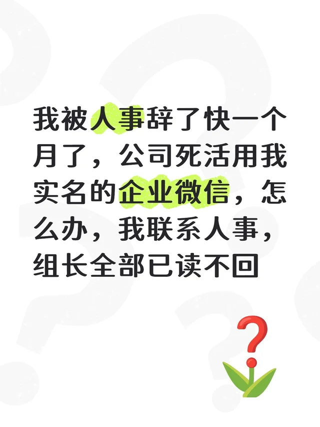 我被人事辞了快一个月了，公司死活用我实名的企业微信，怎么办，我联系人事，组长全部