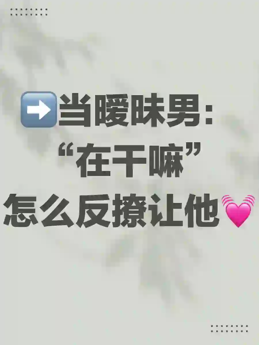 ➡️当暧昧男：“在干嘛”怎么反撩让他💓
