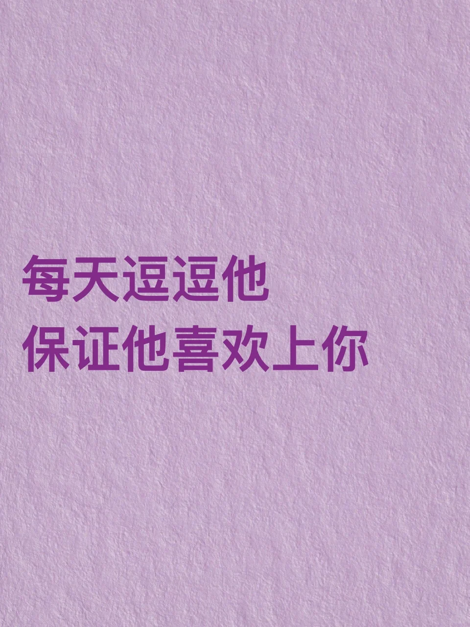 每天逗逗他保证他喜欢上你