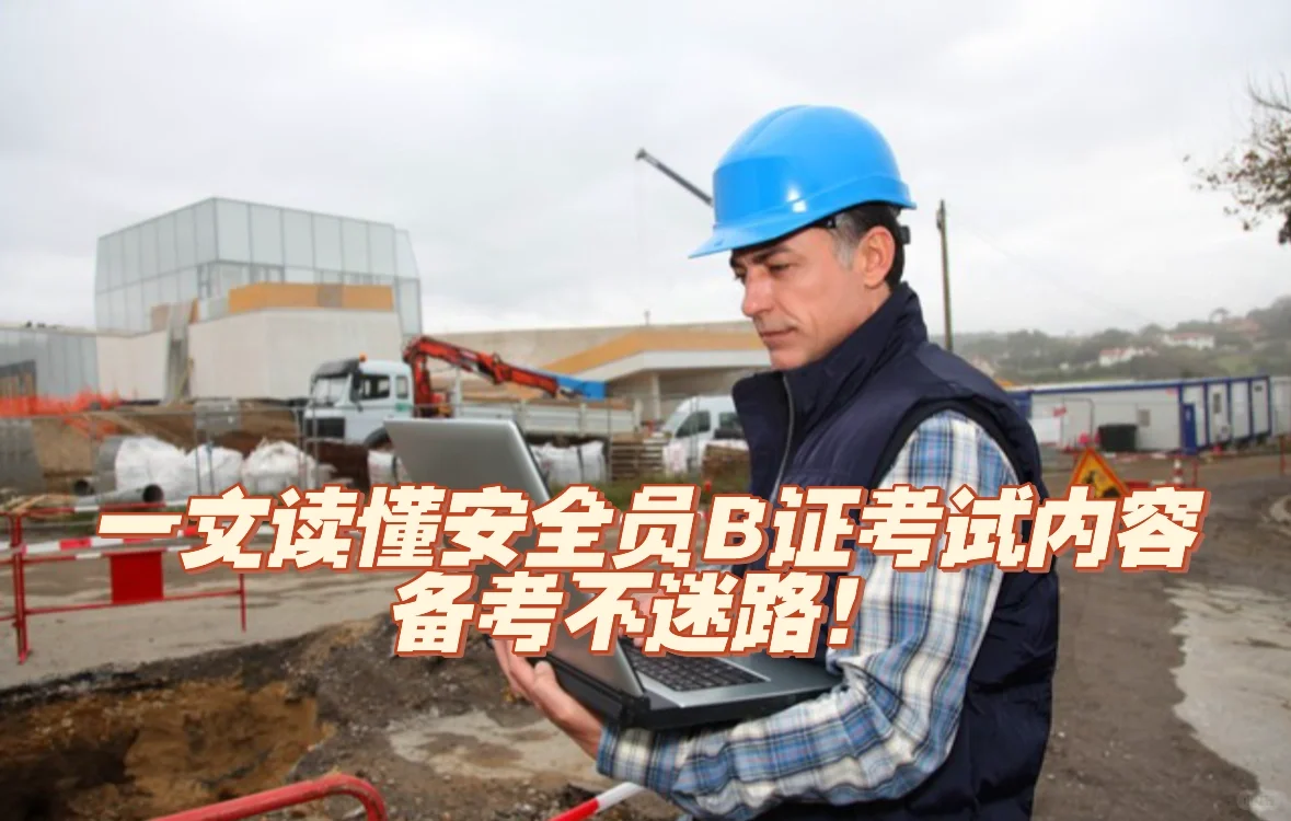 一文读懂安全员B证考试内容，备考不迷路！