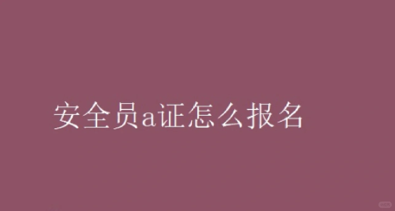 安全员A证怎么报名？报名要求是什么？