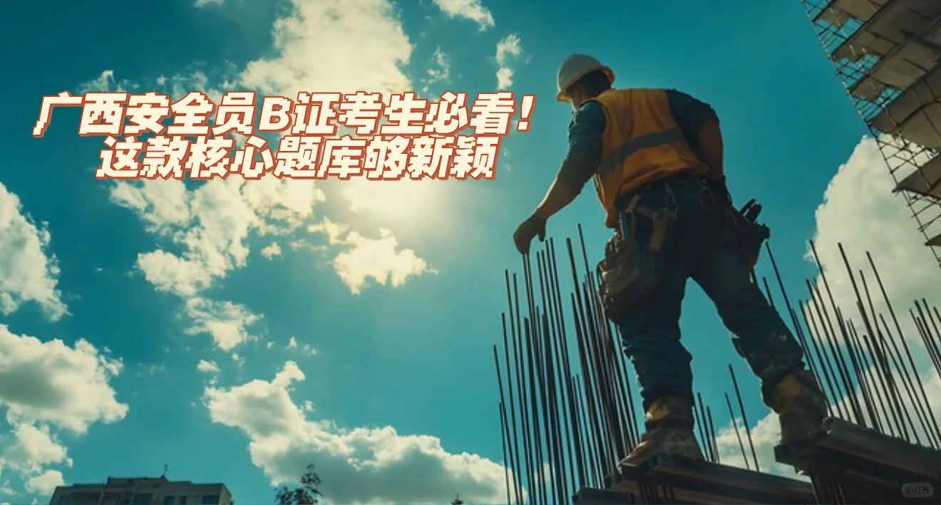 广西安全员B证考生必看！这款核心题库够新颖