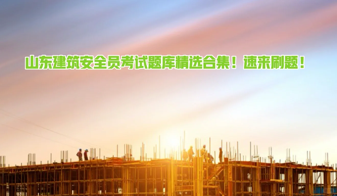 山东建筑安全员考试题库精选合集！速来刷题！