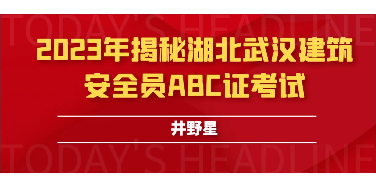 2023年揭秘湖北武汉建筑安全员ABC证考试