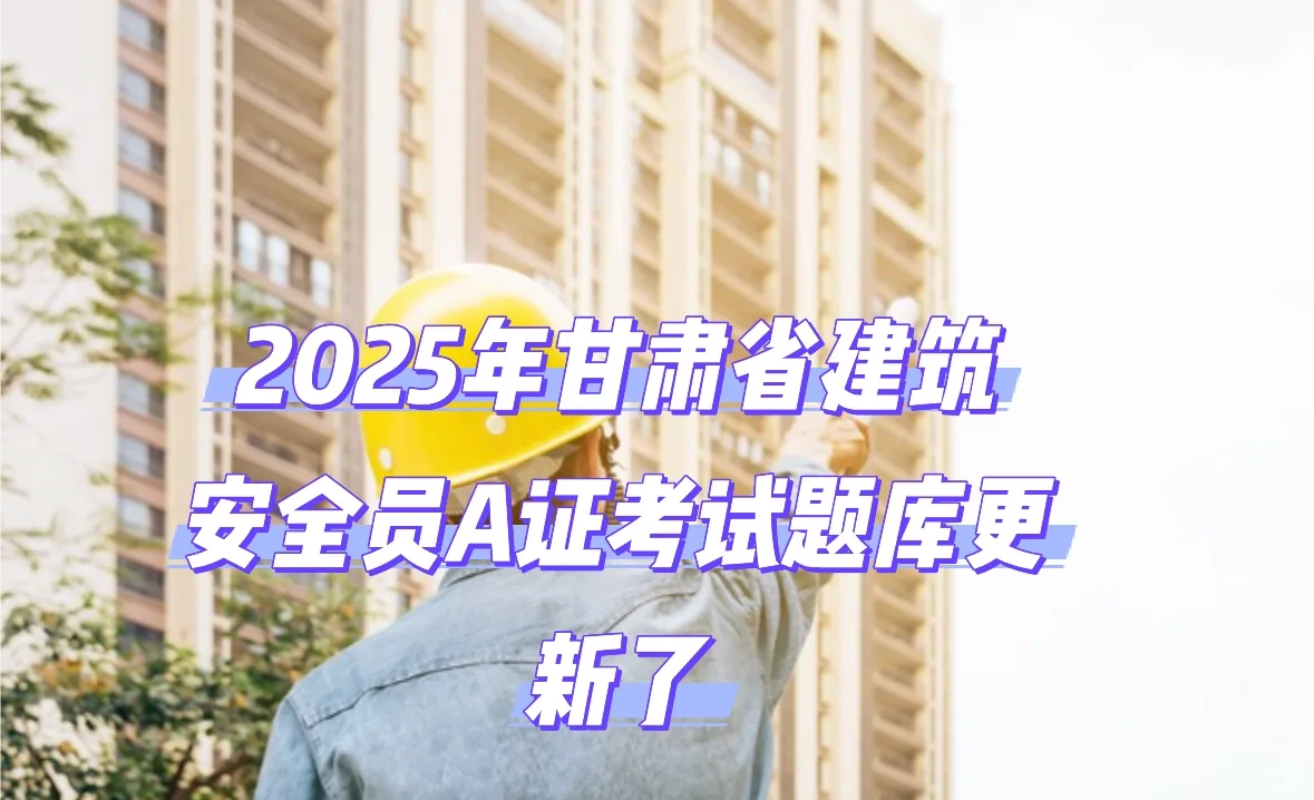 甘肃省建筑安全员A证考试题库来啦！