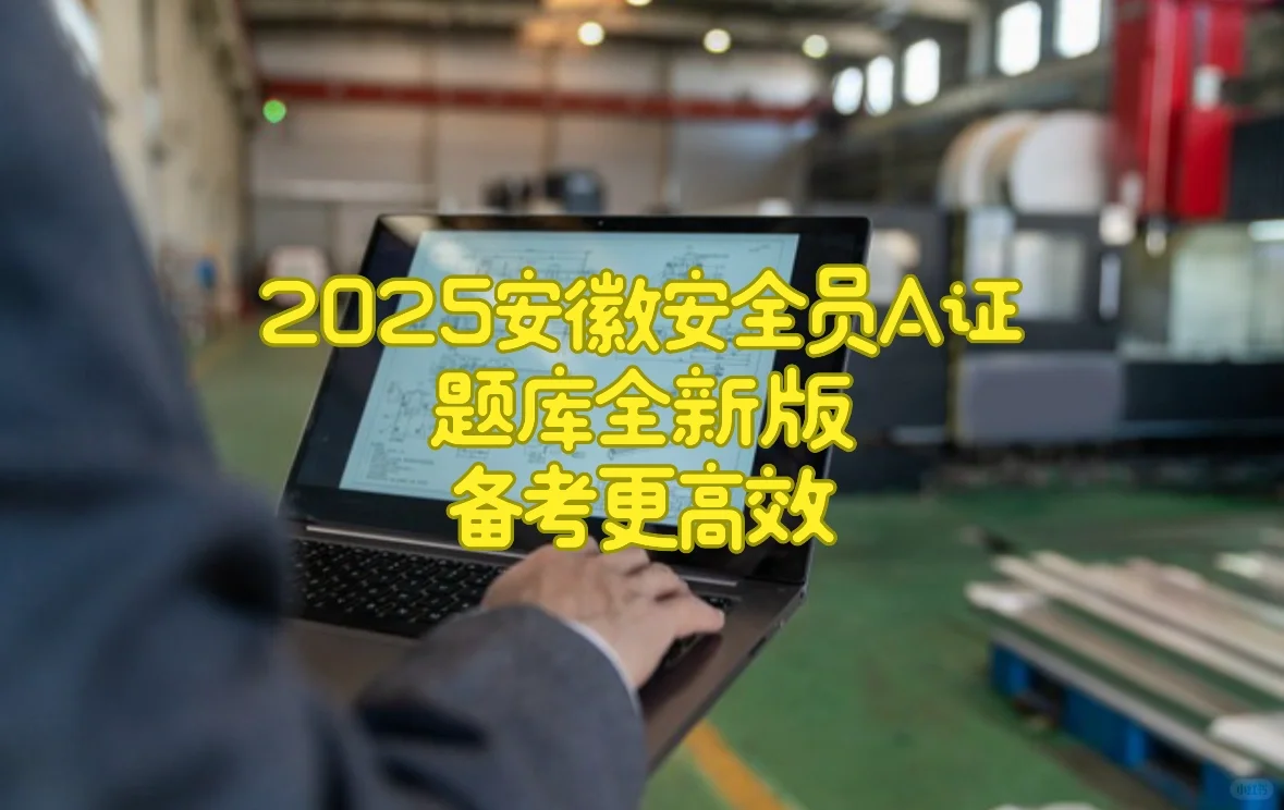 2025安徽安全员A证题库全新版，备考更高效