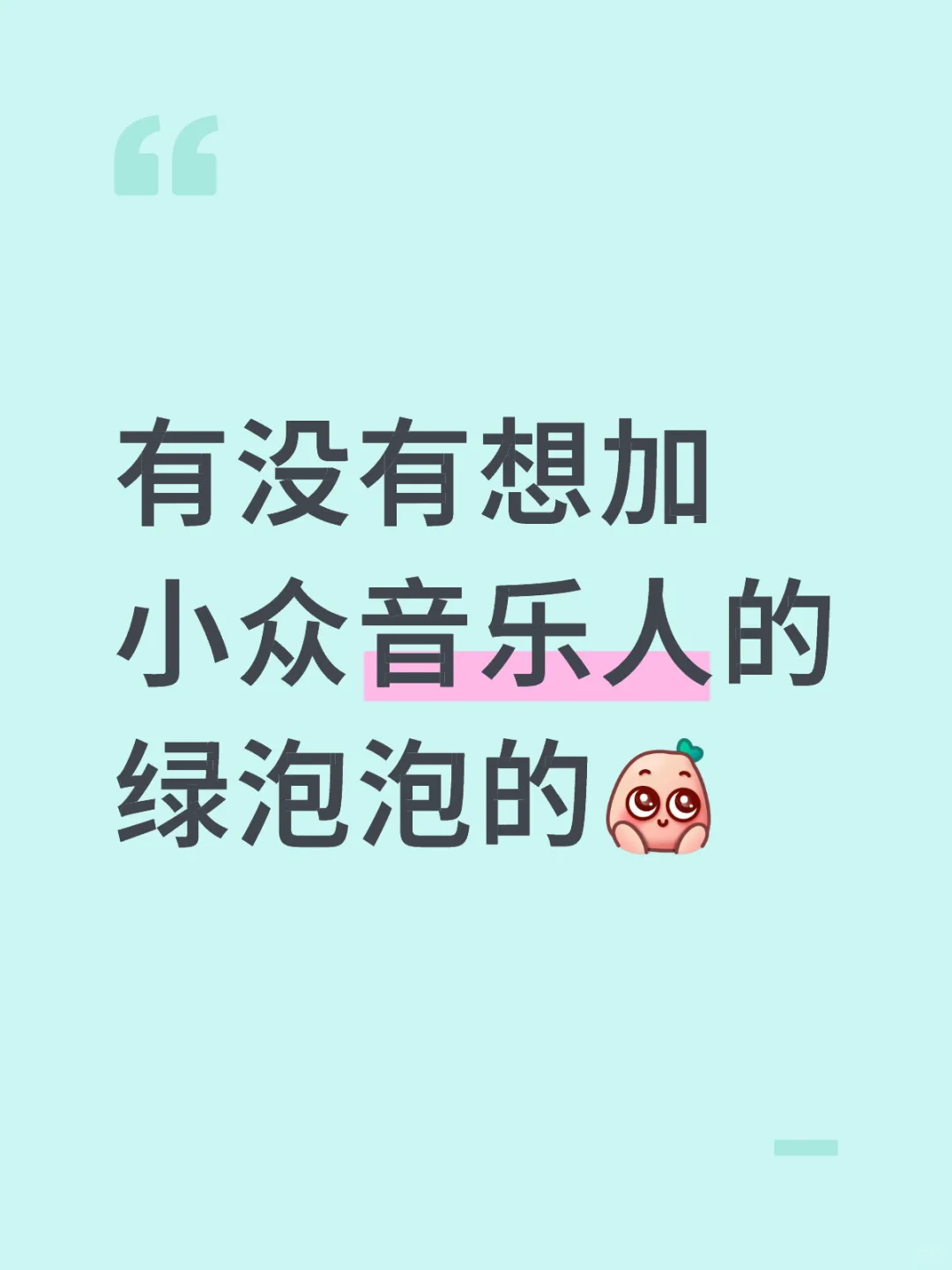有没有想加小众音乐人的绿泡泡的~