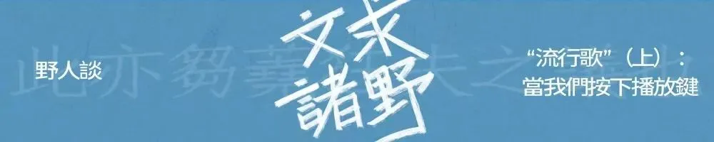 野人谈 | “流行歌”(上):当我们按下播放键