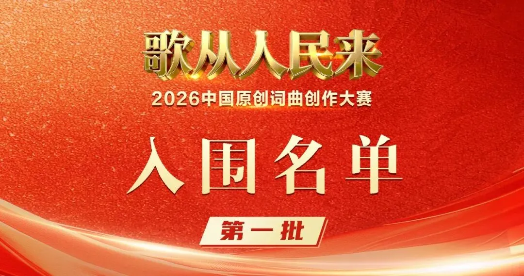 第一批入围名单公示丨歌从人民来2026中国原创词曲大赛-第二批报名工作已开启!