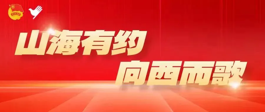 山海有约,向西而歌|以青春之力赴西部之约用实干担当写志愿华章