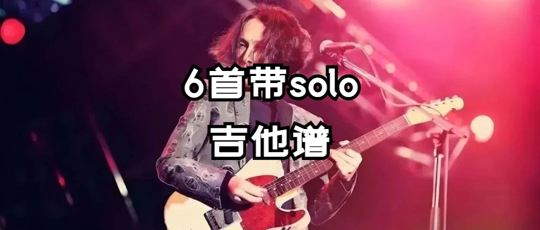吉他党必藏!6 首带 Solo的经典歌曲吉他谱