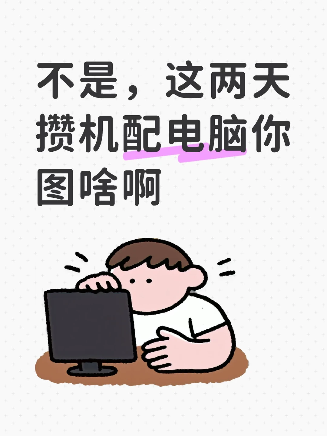 不是,这两天攒机配电脑你图啥啊