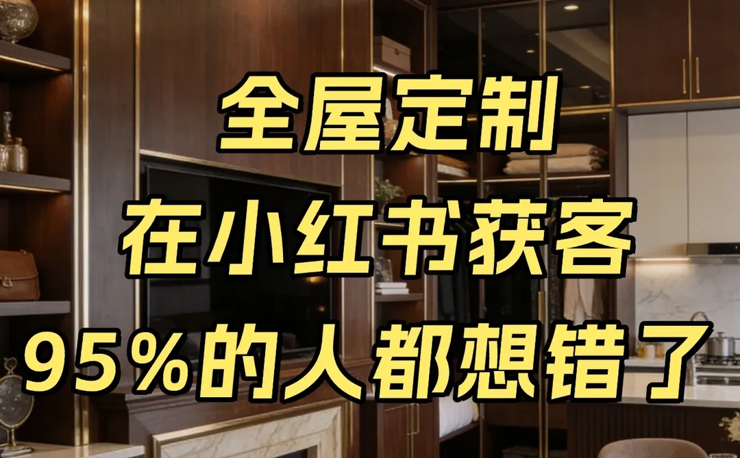 全屋定制在小红书获客95%的人都想错了