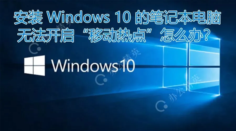 故障丨安装Windows 10的笔记本电脑无法开启“移动热点”怎么办?